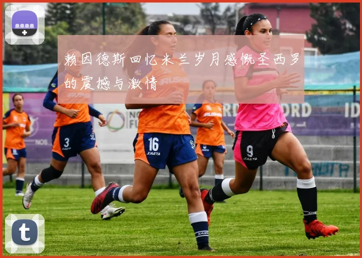 赖因德斯回忆米兰岁月感慨圣西罗的震撼与激情