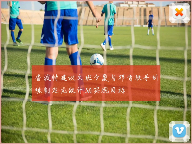 香波特建议文班今夏与邓肯联手训练制定无敌计划实现目标