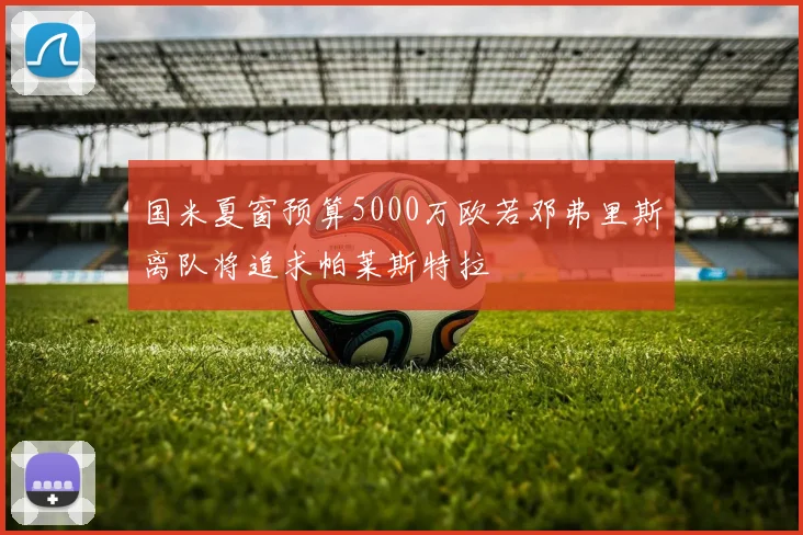 国米夏窗预算5000万欧若邓弗里斯离队将追求帕莱斯特拉