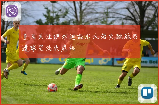 皇马关注伊尔迪兹尤文若失欧冠恐遭球星流失危机