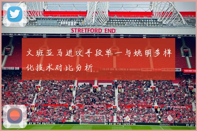 文班亚马进攻手段单一与姚明多样化技术对比分析