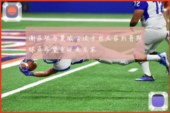 谢菲联与曼城洽谈卡尔文菲利普斯球员希望重返老东家