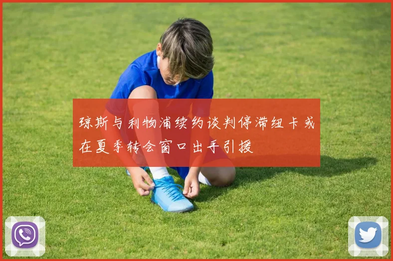 琼斯与利物浦续约谈判停滞纽卡或在夏季转会窗口出手引援