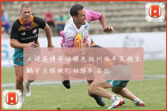 大连英博半场领先杭州临平吴越朱鹏宇点球破门助球队占优