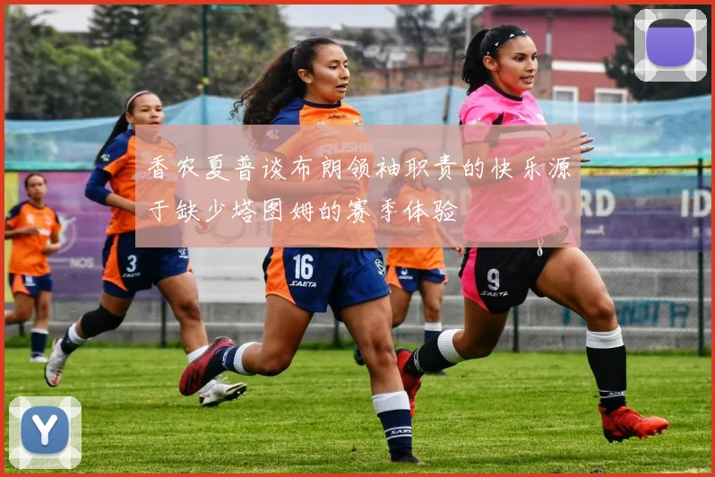 香农夏普谈布朗领袖职责的快乐源于缺少塔图姆的赛季体验