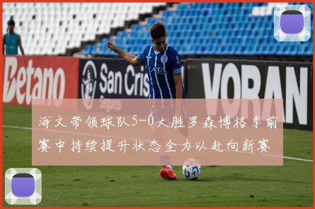 海文带领球队5-0大胜罗森博格季前赛中持续提升状态全力以赴向新赛季进发