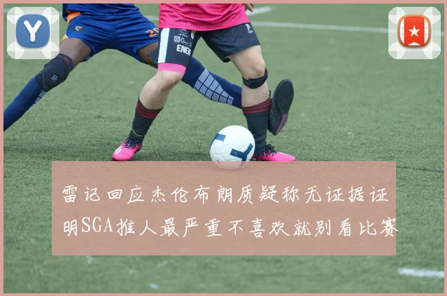 雷记回应杰伦布朗质疑称无证据证明SGA推人最严重不喜欢就别看比赛