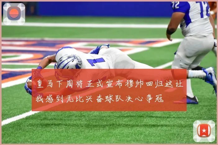 皇马下周将正式宣布穆帅回归这让我感到无比兴奋球队决心争冠