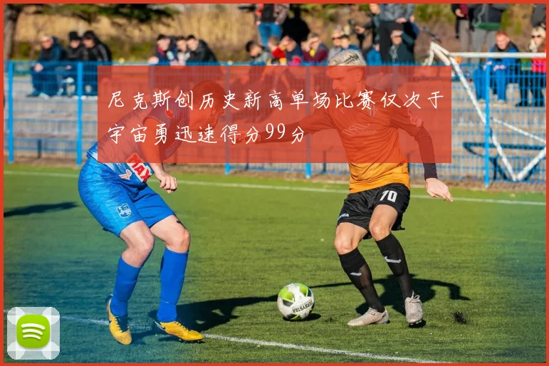 尼克斯创历史新高单场比赛仅次于宇宙勇迅速得分99分