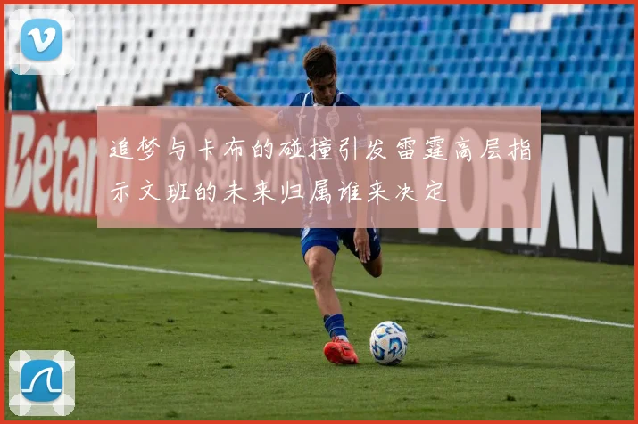 追梦与卡布的碰撞引发雷霆高层指示文班的未来归属谁来决定